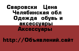 Сваровски › Цена ­ 2 - Челябинская обл. Одежда, обувь и аксессуары » Аксессуары   